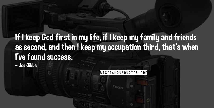 Joe Gibbs Quotes: If I keep God first in my life, if I keep my family and friends as second, and then I keep my occupation third, that's when I've found success.