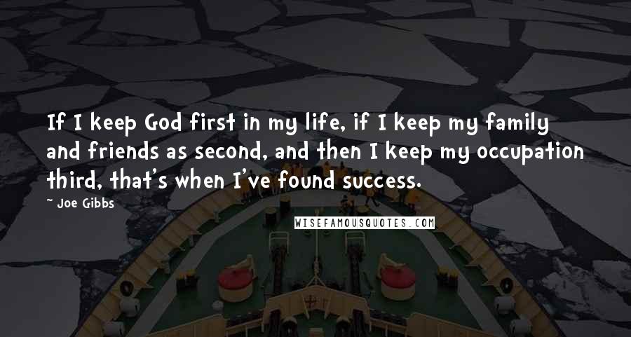 Joe Gibbs Quotes: If I keep God first in my life, if I keep my family and friends as second, and then I keep my occupation third, that's when I've found success.