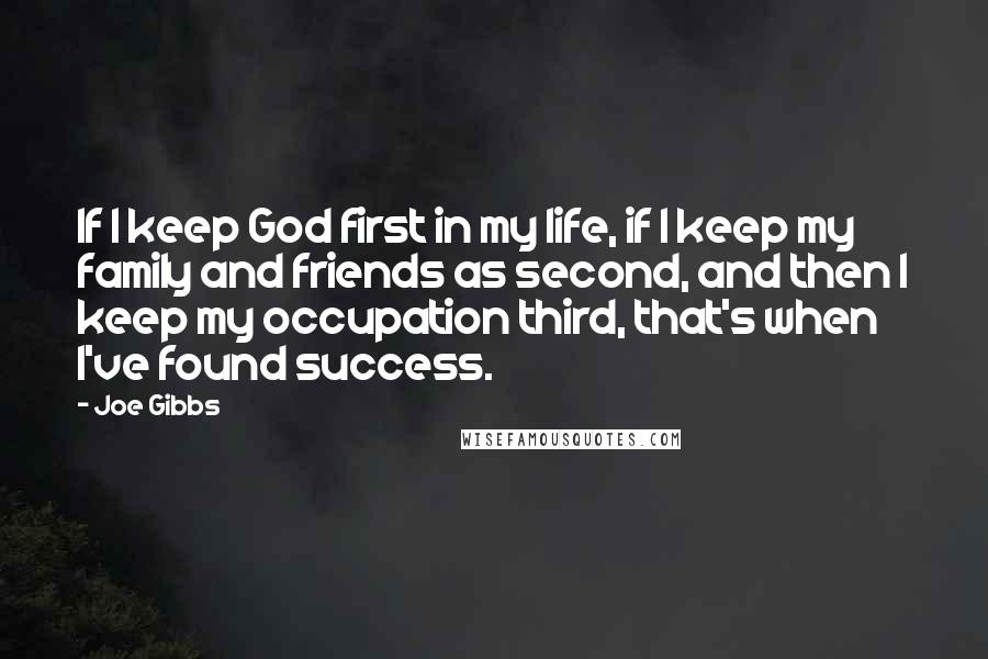 Joe Gibbs Quotes: If I keep God first in my life, if I keep my family and friends as second, and then I keep my occupation third, that's when I've found success.