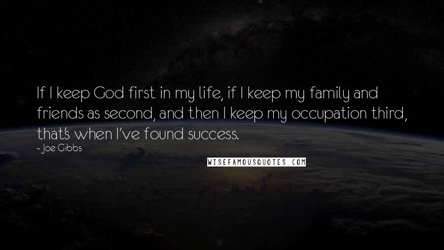 Joe Gibbs Quotes: If I keep God first in my life, if I keep my family and friends as second, and then I keep my occupation third, that's when I've found success.