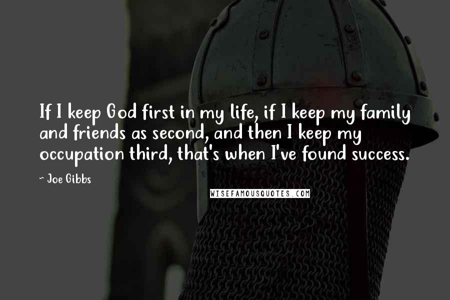 Joe Gibbs Quotes: If I keep God first in my life, if I keep my family and friends as second, and then I keep my occupation third, that's when I've found success.