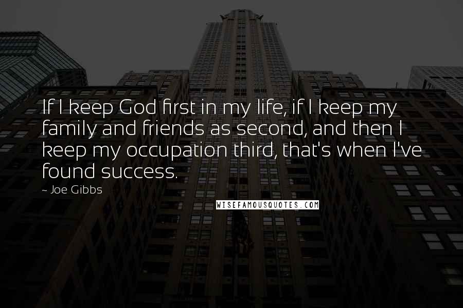 Joe Gibbs Quotes: If I keep God first in my life, if I keep my family and friends as second, and then I keep my occupation third, that's when I've found success.