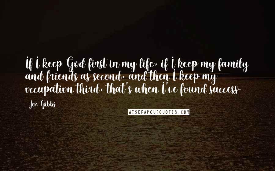 Joe Gibbs Quotes: If I keep God first in my life, if I keep my family and friends as second, and then I keep my occupation third, that's when I've found success.