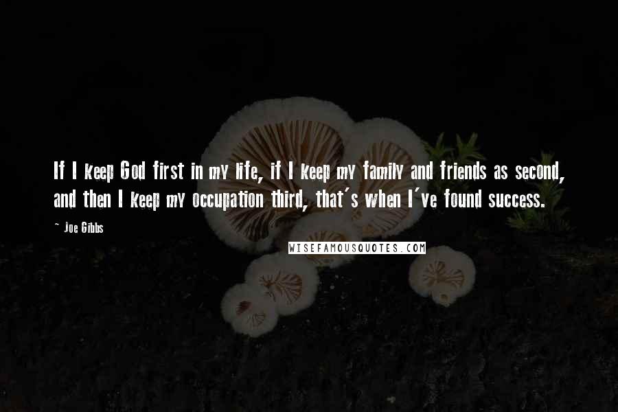 Joe Gibbs Quotes: If I keep God first in my life, if I keep my family and friends as second, and then I keep my occupation third, that's when I've found success.