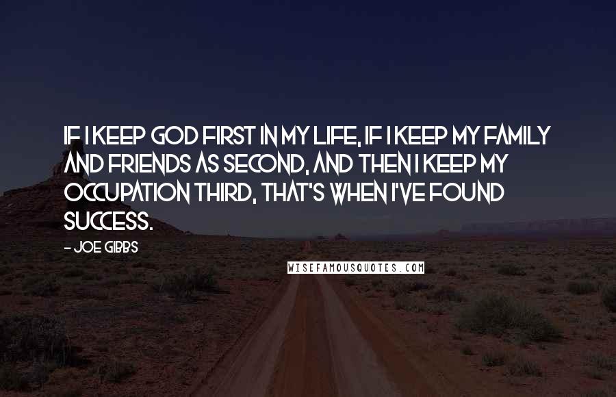 Joe Gibbs Quotes: If I keep God first in my life, if I keep my family and friends as second, and then I keep my occupation third, that's when I've found success.