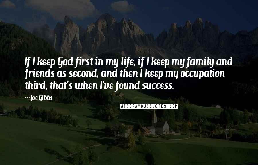 Joe Gibbs Quotes: If I keep God first in my life, if I keep my family and friends as second, and then I keep my occupation third, that's when I've found success.