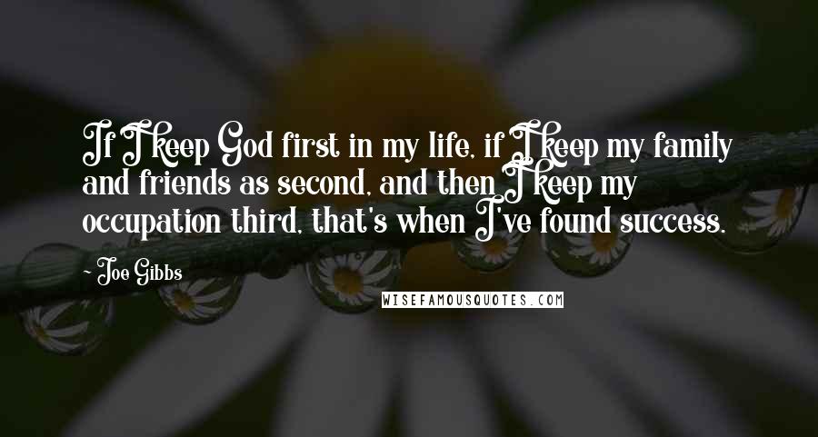 Joe Gibbs Quotes: If I keep God first in my life, if I keep my family and friends as second, and then I keep my occupation third, that's when I've found success.