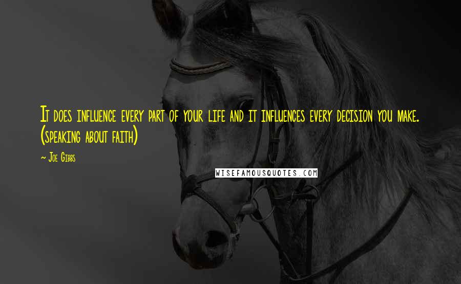 Joe Gibbs Quotes: It does influence every part of your life and it influences every decision you make. (speaking about faith)