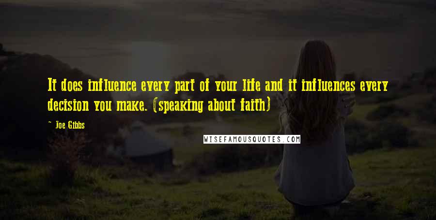 Joe Gibbs Quotes: It does influence every part of your life and it influences every decision you make. (speaking about faith)