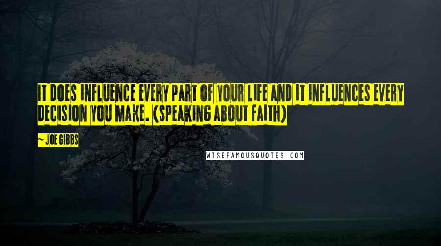 Joe Gibbs Quotes: It does influence every part of your life and it influences every decision you make. (speaking about faith)
