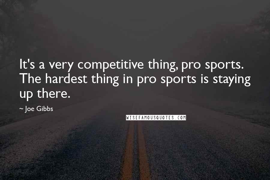 Joe Gibbs Quotes: It's a very competitive thing, pro sports. The hardest thing in pro sports is staying up there.