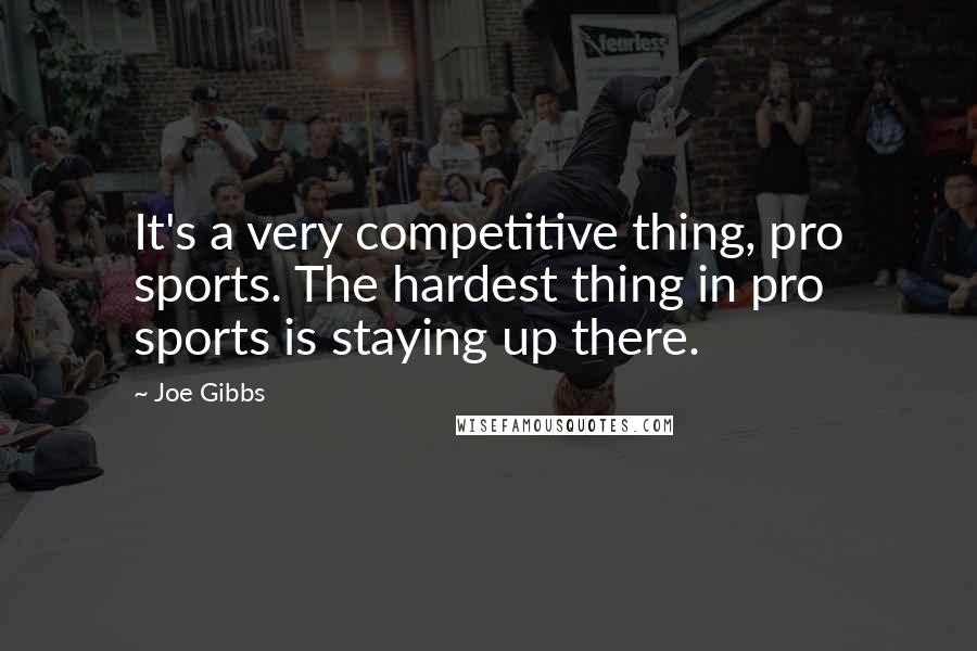 Joe Gibbs Quotes: It's a very competitive thing, pro sports. The hardest thing in pro sports is staying up there.