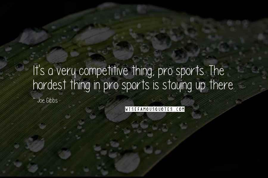 Joe Gibbs Quotes: It's a very competitive thing, pro sports. The hardest thing in pro sports is staying up there.