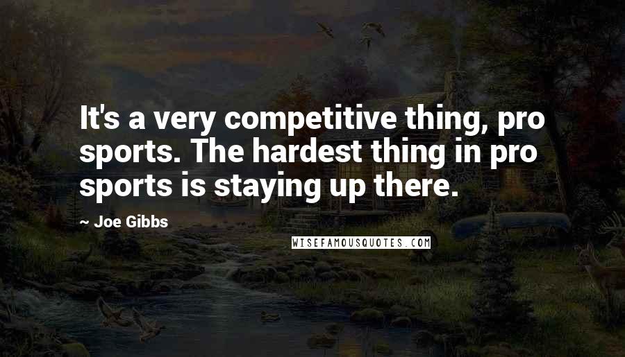 Joe Gibbs Quotes: It's a very competitive thing, pro sports. The hardest thing in pro sports is staying up there.