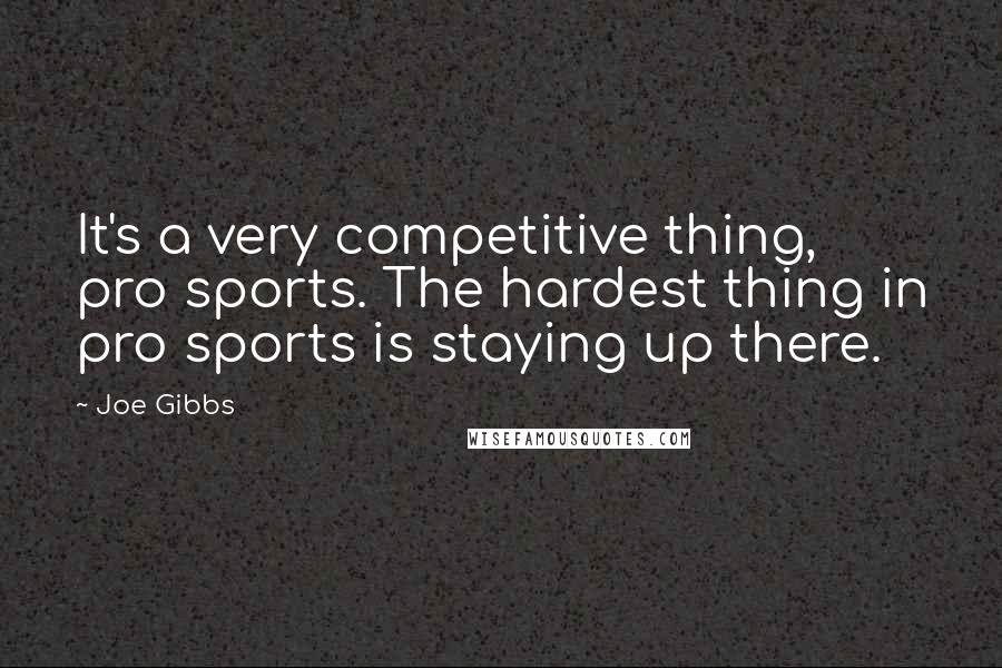 Joe Gibbs Quotes: It's a very competitive thing, pro sports. The hardest thing in pro sports is staying up there.