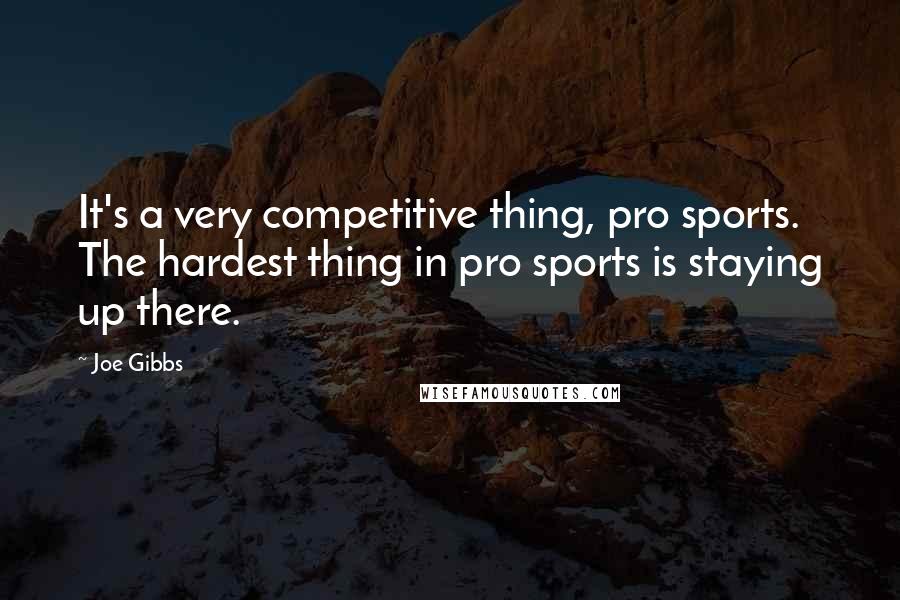 Joe Gibbs Quotes: It's a very competitive thing, pro sports. The hardest thing in pro sports is staying up there.