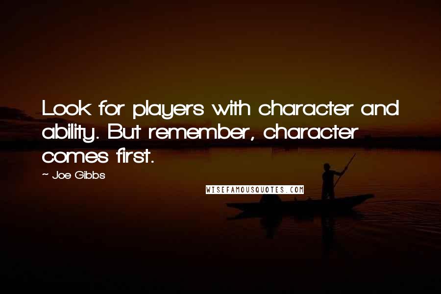 Joe Gibbs Quotes: Look for players with character and ability. But remember, character comes first.