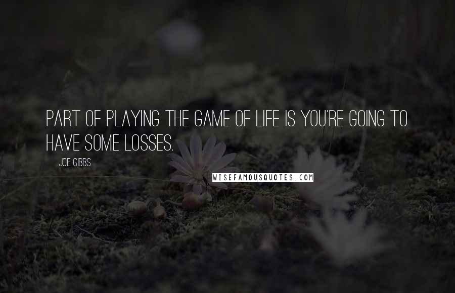 Joe Gibbs Quotes: Part of playing the game of life is you're going to have some losses.