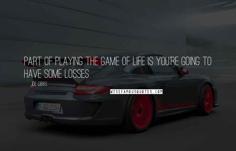 Joe Gibbs Quotes: Part of playing the game of life is you're going to have some losses.