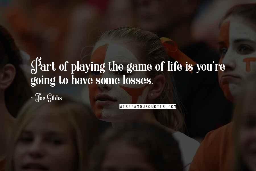 Joe Gibbs Quotes: Part of playing the game of life is you're going to have some losses.