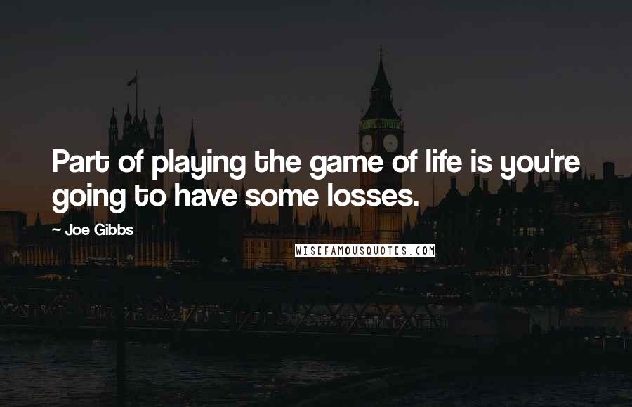 Joe Gibbs Quotes: Part of playing the game of life is you're going to have some losses.