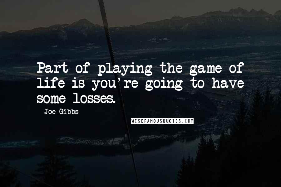 Joe Gibbs Quotes: Part of playing the game of life is you're going to have some losses.