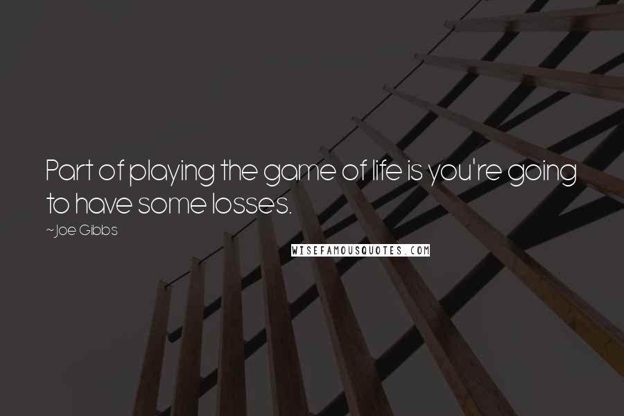 Joe Gibbs Quotes: Part of playing the game of life is you're going to have some losses.