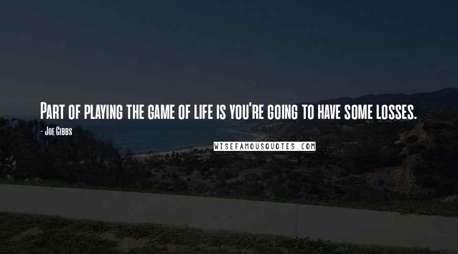 Joe Gibbs Quotes: Part of playing the game of life is you're going to have some losses.