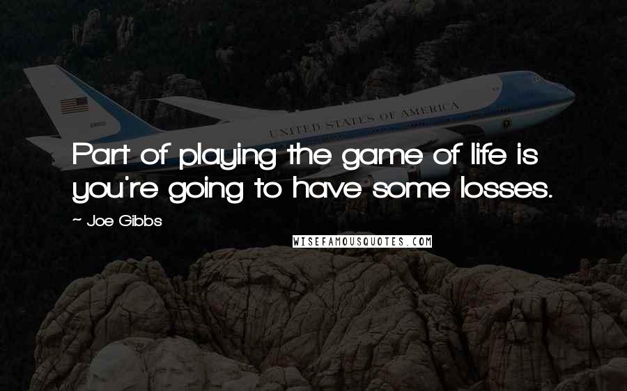 Joe Gibbs Quotes: Part of playing the game of life is you're going to have some losses.