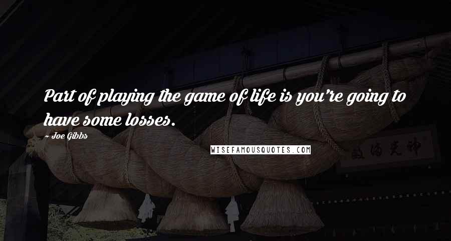 Joe Gibbs Quotes: Part of playing the game of life is you're going to have some losses.