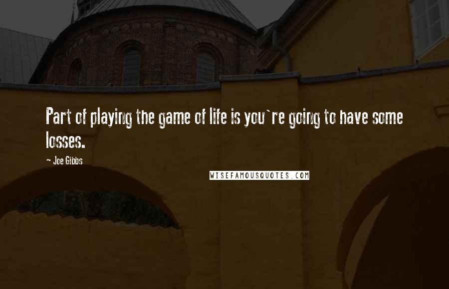 Joe Gibbs Quotes: Part of playing the game of life is you're going to have some losses.