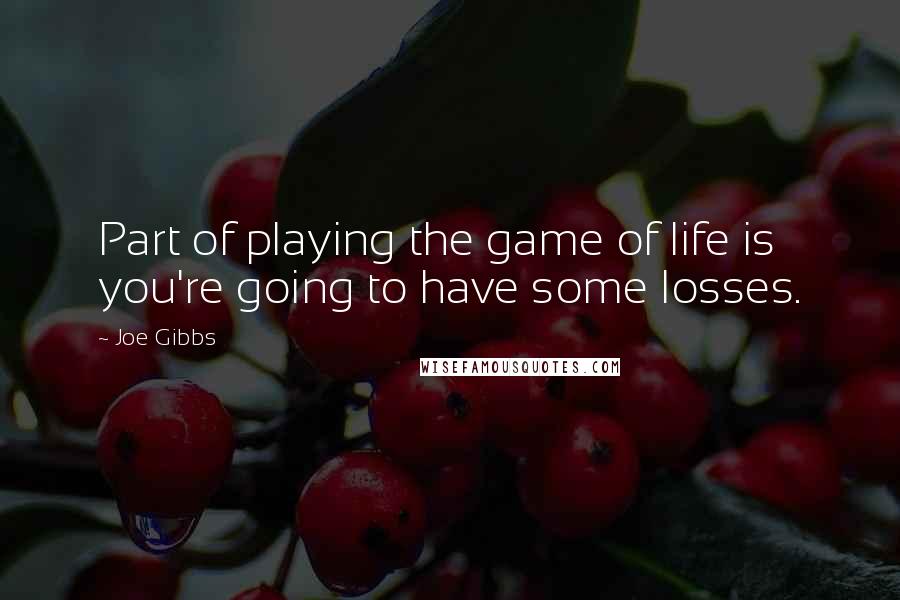 Joe Gibbs Quotes: Part of playing the game of life is you're going to have some losses.