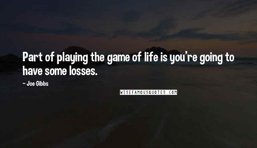 Joe Gibbs Quotes: Part of playing the game of life is you're going to have some losses.