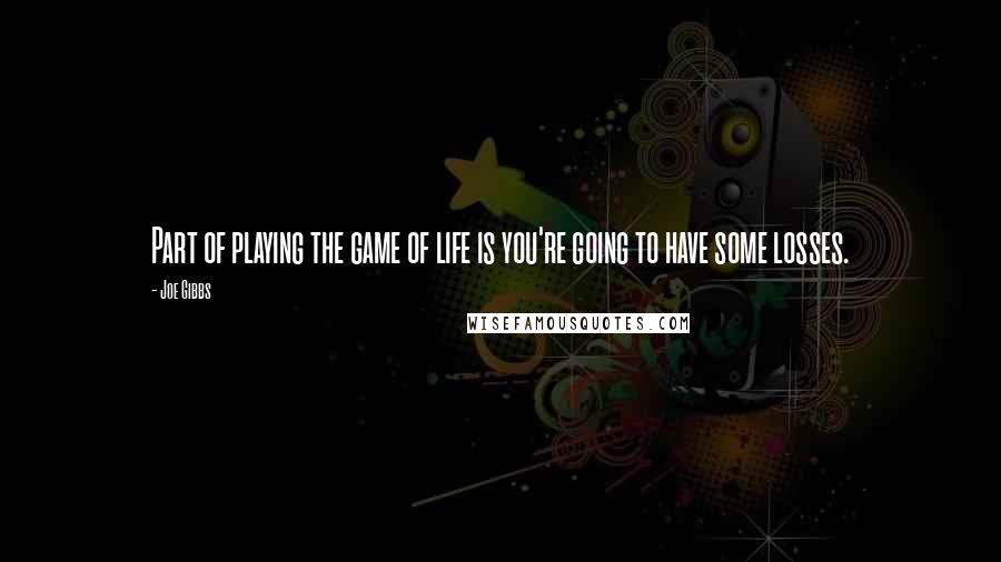 Joe Gibbs Quotes: Part of playing the game of life is you're going to have some losses.