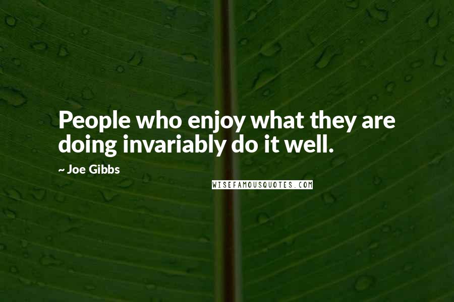 Joe Gibbs Quotes: People who enjoy what they are doing invariably do it well.