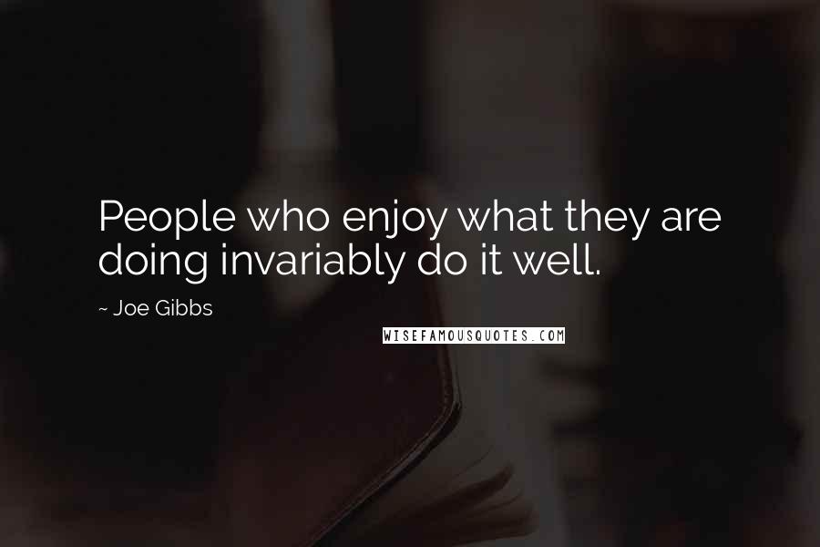 Joe Gibbs Quotes: People who enjoy what they are doing invariably do it well.