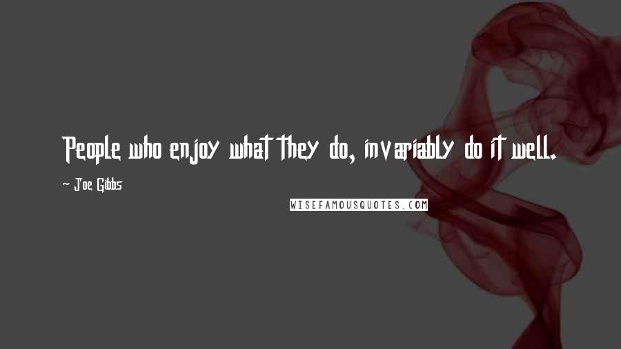 Joe Gibbs Quotes: People who enjoy what they do, invariably do it well.