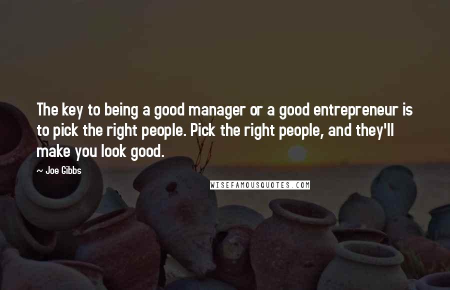 Joe Gibbs Quotes: The key to being a good manager or a good entrepreneur is to pick the right people. Pick the right people, and they'll make you look good.