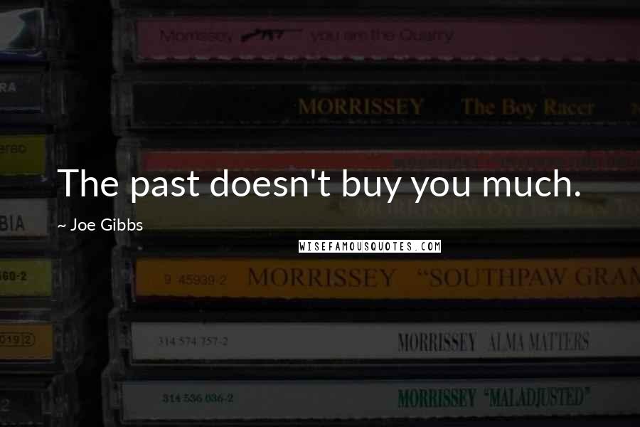 Joe Gibbs Quotes: The past doesn't buy you much.