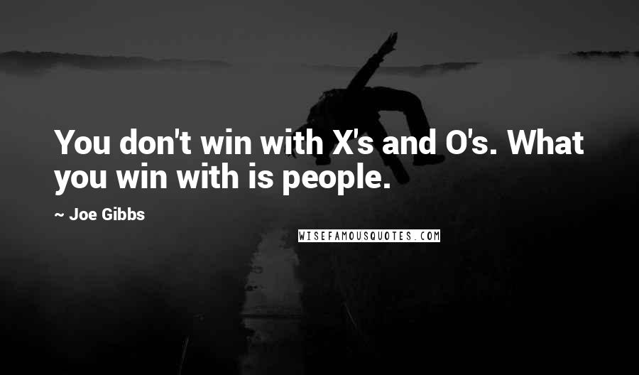 Joe Gibbs Quotes: You don't win with X's and O's. What you win with is people.