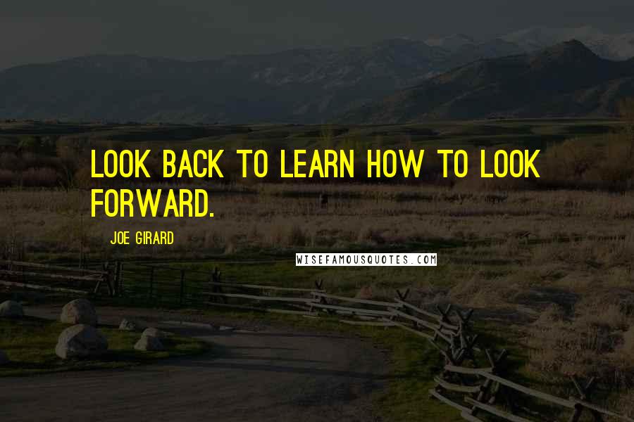 Joe Girard Quotes: Look back to learn how to look forward.