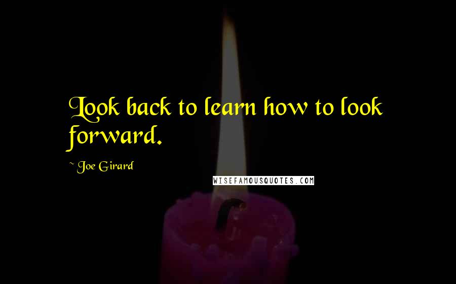 Joe Girard Quotes: Look back to learn how to look forward.