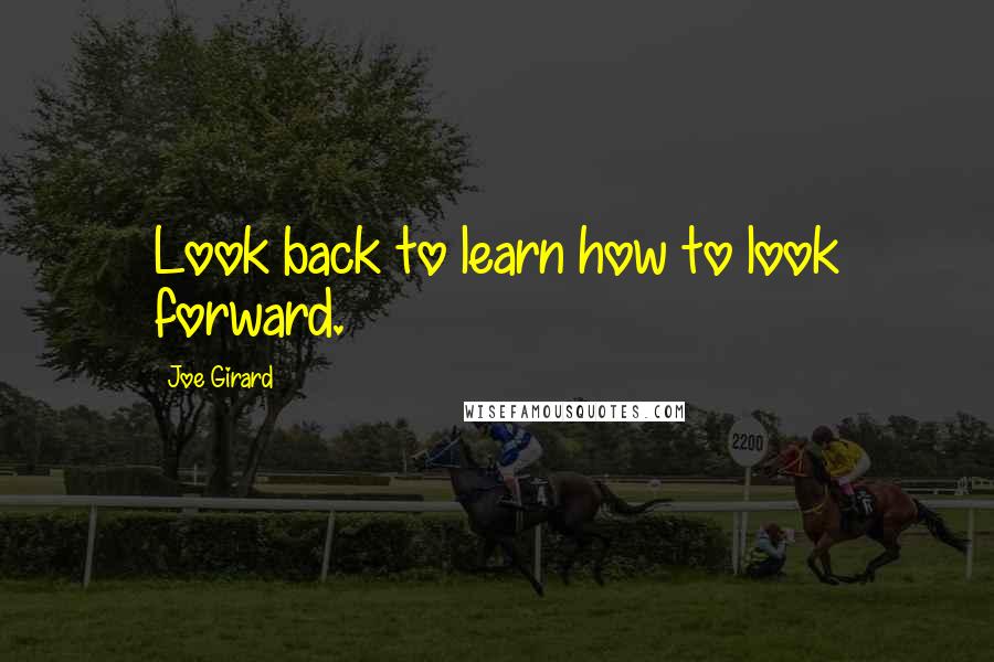 Joe Girard Quotes: Look back to learn how to look forward.