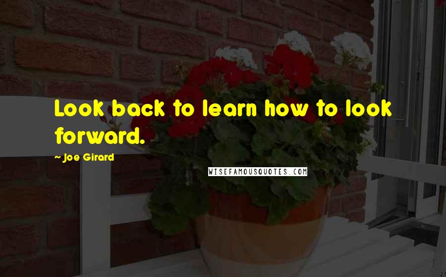 Joe Girard Quotes: Look back to learn how to look forward.