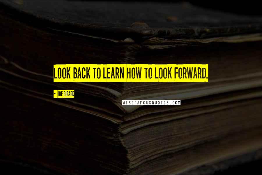 Joe Girard Quotes: Look back to learn how to look forward.