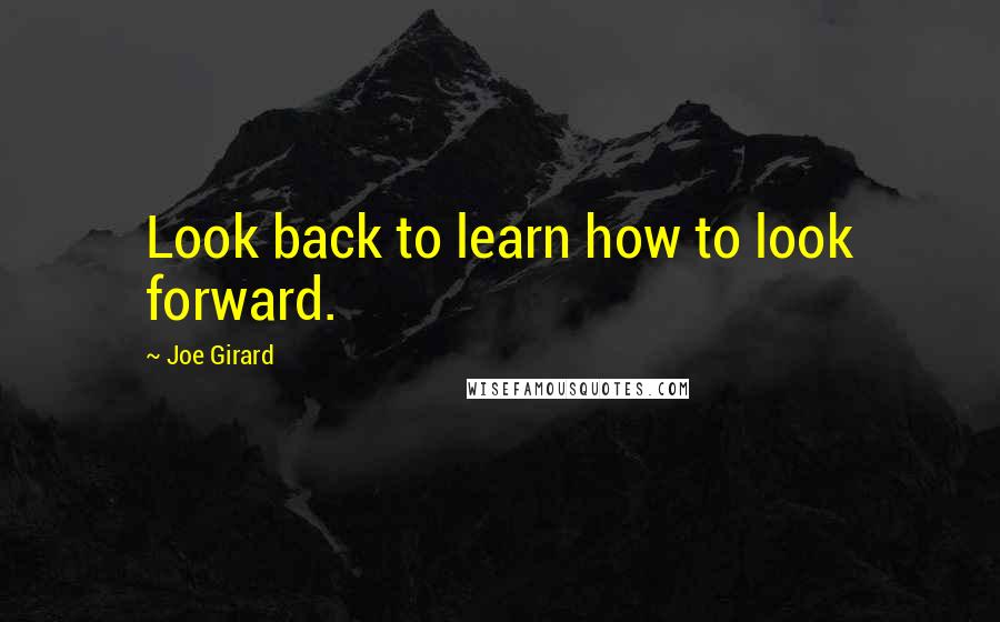 Joe Girard Quotes: Look back to learn how to look forward.