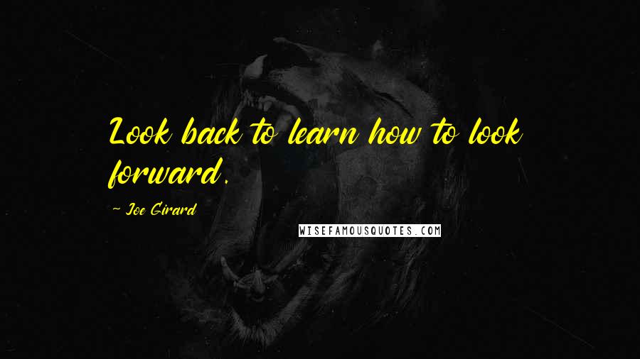 Joe Girard Quotes: Look back to learn how to look forward.