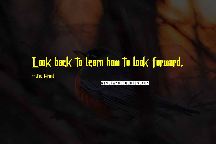 Joe Girard Quotes: Look back to learn how to look forward.