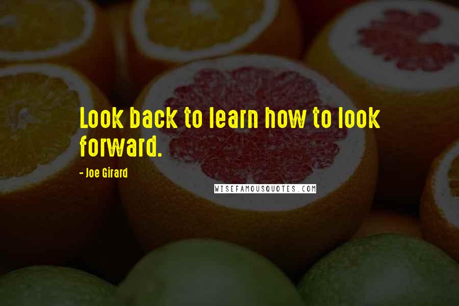 Joe Girard Quotes: Look back to learn how to look forward.