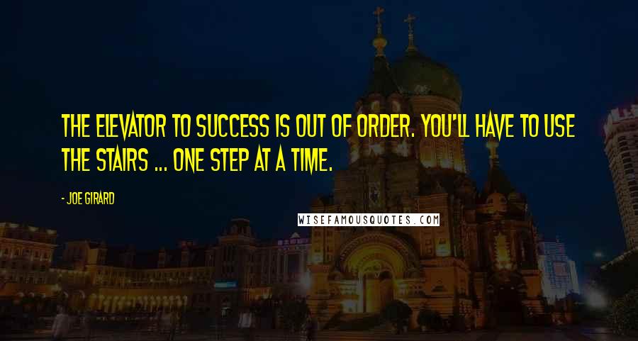 Joe Girard Quotes: The elevator to success is out of order. You'll have to use the stairs ... one step at a time.